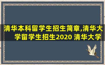 清华本科留学生招生简章,清华大学留学生招生2020 清华大学官网